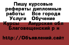 Пишу курсовые рефераты дипломные работы  - Все города Услуги » Обучение. Курсы   . Амурская обл.,Благовещенский р-н